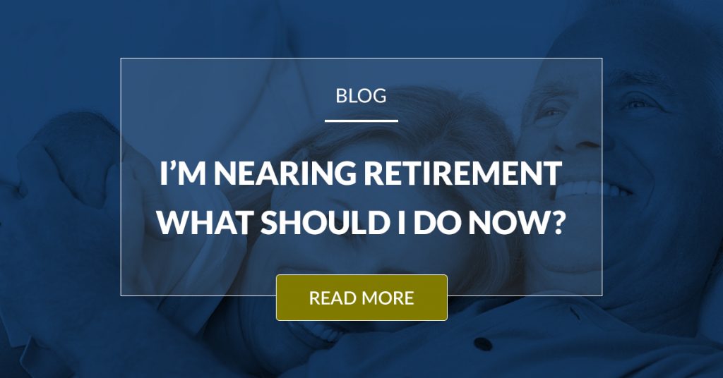 I'm Nearing Retirement What Should I Do Now