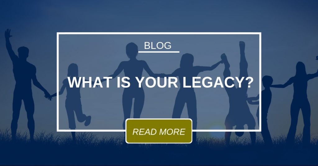 BLOG What Is Your Legacy?